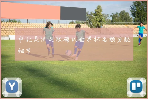 中北美洲足联确认世界杯名额分配细节