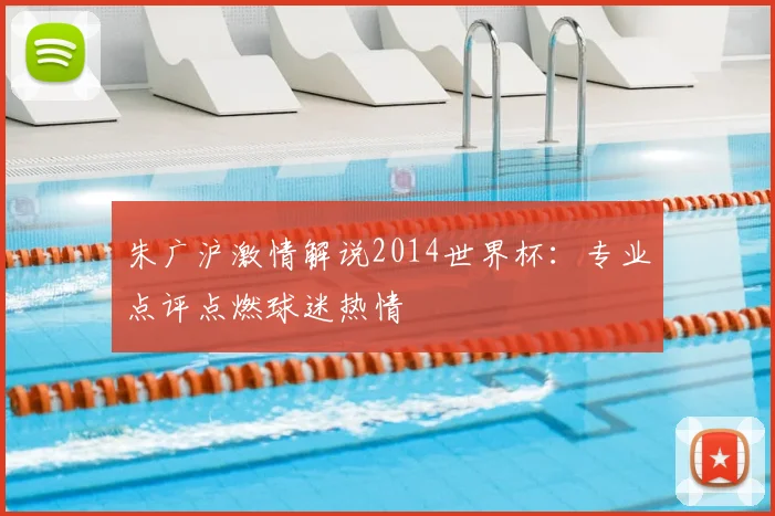 朱广沪激情解说2014世界杯:专业点评点燃球迷热情