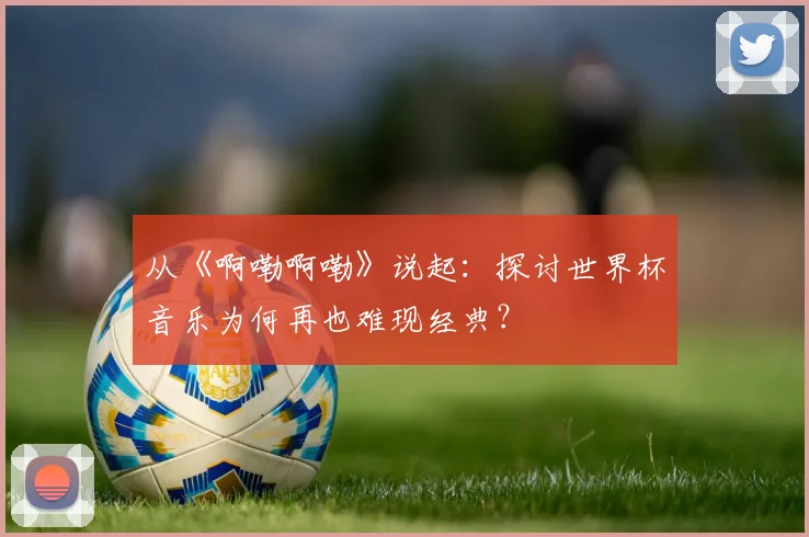 从《啊嘞啊嘞》说起：探讨世界杯音乐为何再也难现经典？