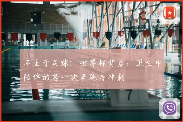不止于足球：世界杯背后，卫生巾陪伴的每一次奔跑与冲刺