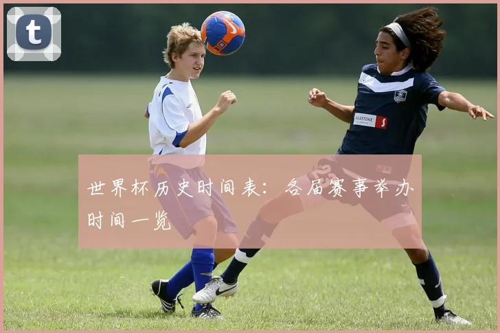 世界杯历史时间表:各届赛事举办时间一览