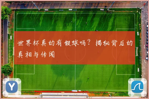 世界杯真的有假球吗?揭秘背后的真相与传闻