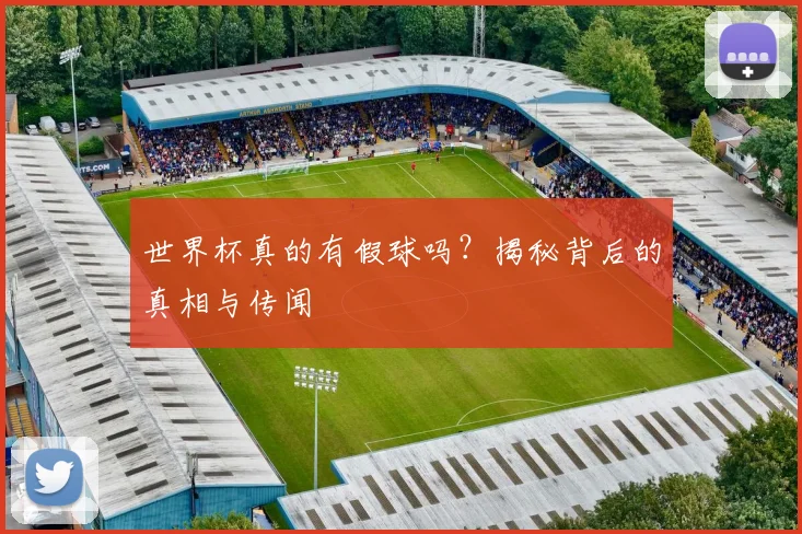 世界杯真的有假球吗?揭秘背后的真相与传闻