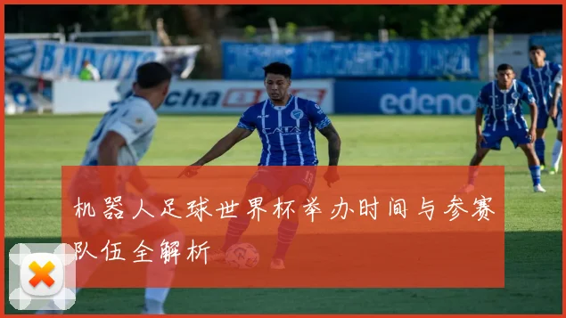 机器人足球世界杯举办时间与参赛队伍全解析