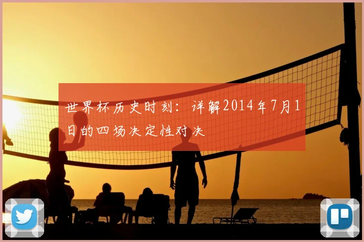 世界杯历史时刻:详解2014年7月1日的四场决定性对决