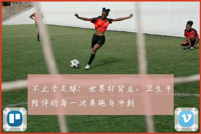 不止于足球：世界杯背后，卫生巾陪伴的每一次奔跑与冲刺