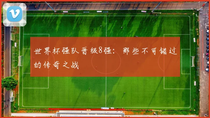 世界杯强队晋级8强:那些不可错过的传奇之战