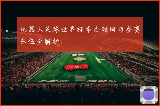 机器人足球世界杯举办时间与参赛队伍全解析