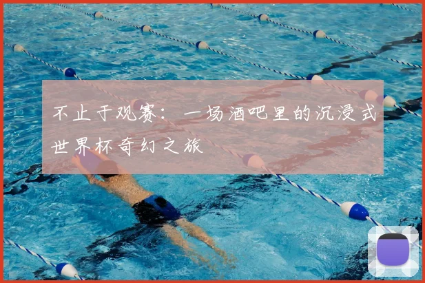 不止于观赛:一场酒吧里的沉浸式世界杯奇幻之旅