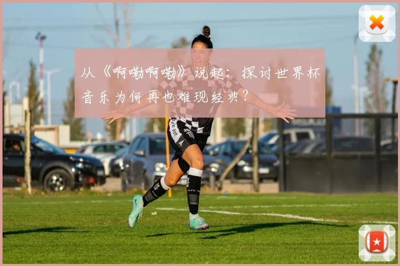 从《啊嘞啊嘞》说起：探讨世界杯音乐为何再也难现经典？