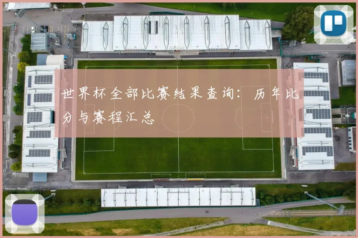世界杯全部比赛结果查询:历年比分与赛程汇总