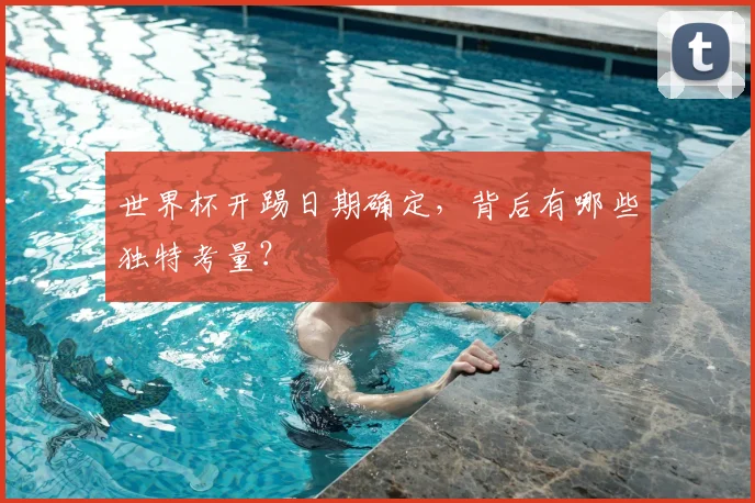 世界杯开踢日期确定，背后有哪些独特考量？
