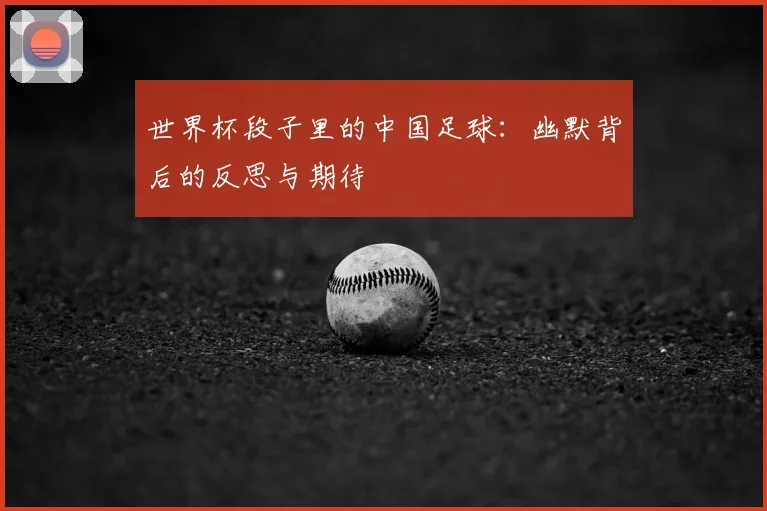 世界杯段子里的中国足球:幽默背后的反思与期待