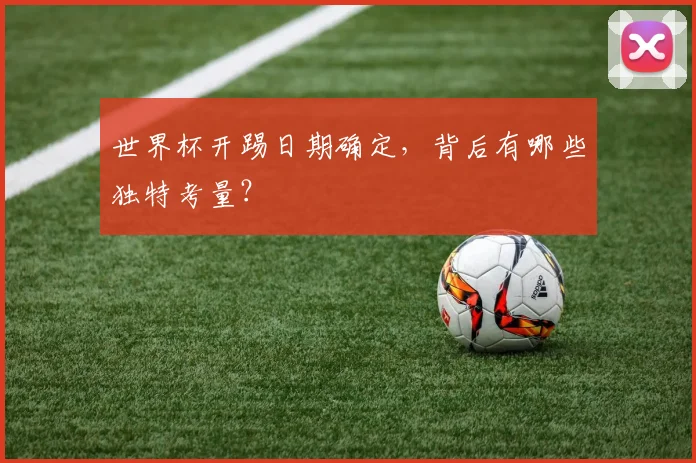 世界杯开踢日期确定，背后有哪些独特考量？