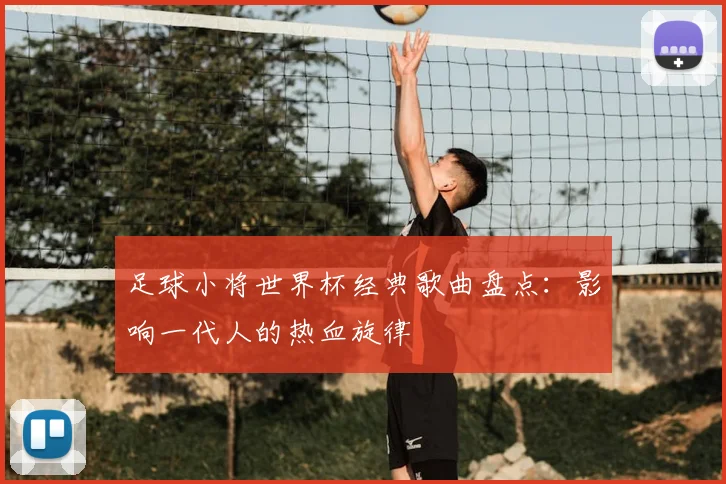 足球小将世界杯经典歌曲盘点：影响一代人的热血旋律