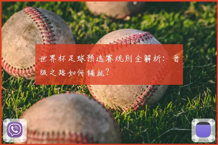 世界杯足球预选赛规则全解析:晋级之路如何铺就?