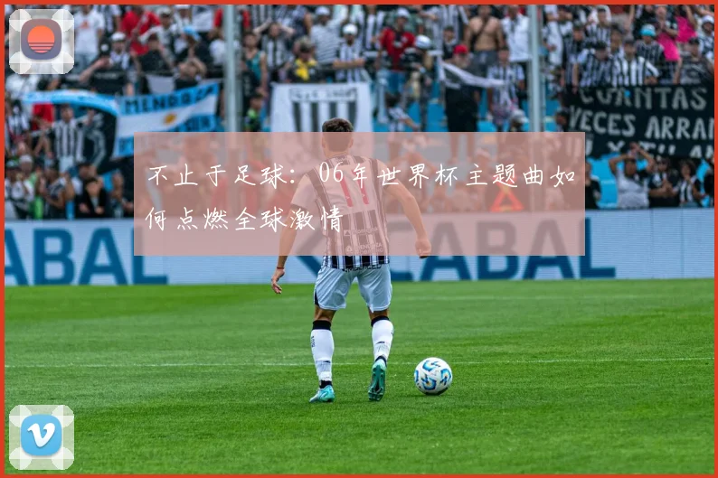 不止于足球：06年世界杯主题曲如何点燃全球激情