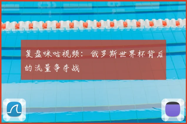 复盘咪咕视频:俄罗斯世界杯背后的流量争夺战