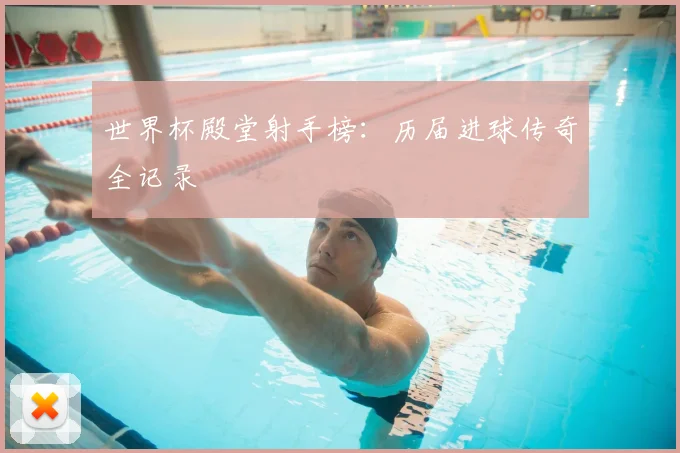 世界杯殿堂射手榜:历届进球传奇全记录