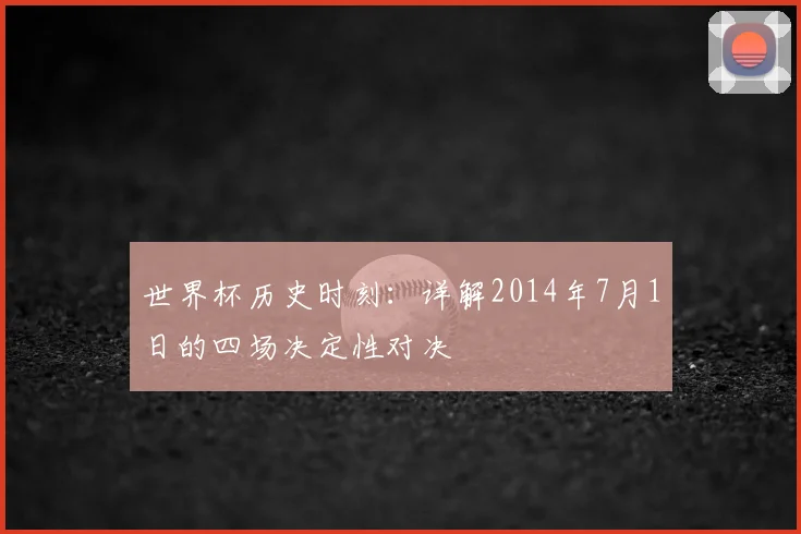 世界杯历史时刻:详解2014年7月1日的四场决定性对决
