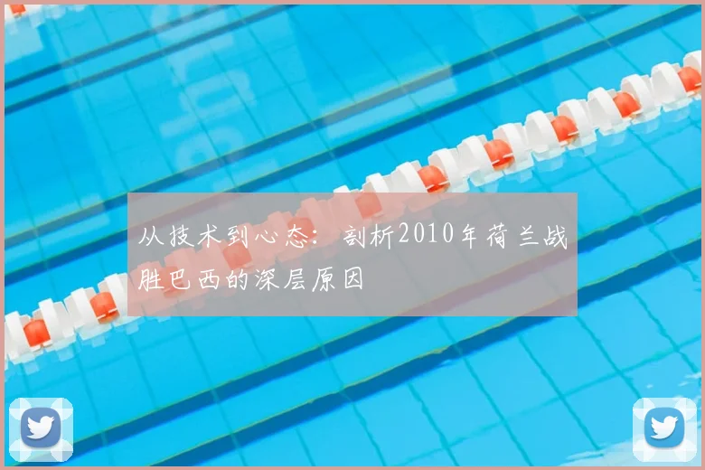 从技术到心态：剖析2010年荷兰战胜巴西的深层原因